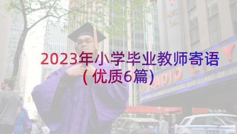 2023年小学毕业教师寄语(优质6篇)