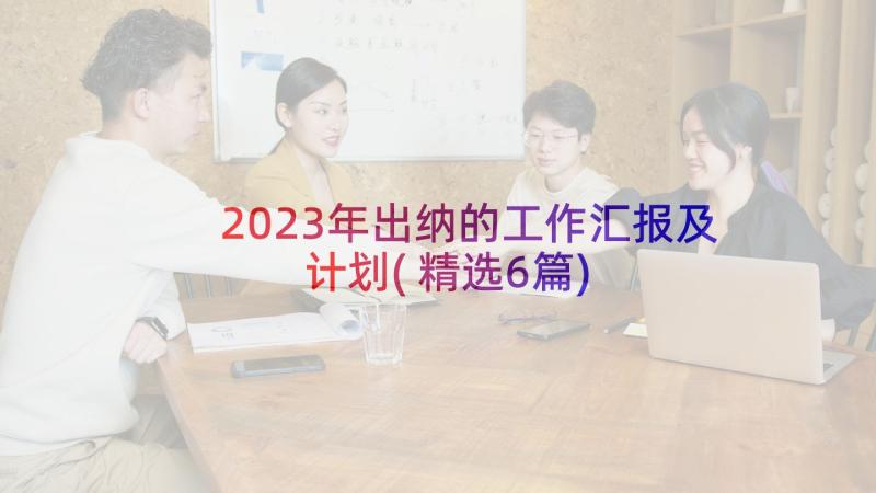 2023年出纳的工作汇报及计划(精选6篇)