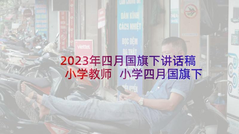 2023年四月国旗下讲话稿小学教师 小学四月国旗下讲话稿(通用8篇)