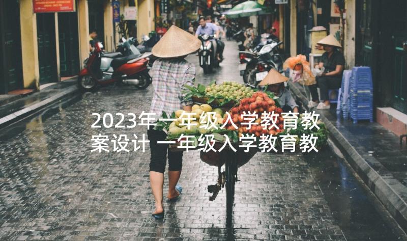 2023年一年级入学教育教案设计 一年级入学教育教案(汇总8篇)