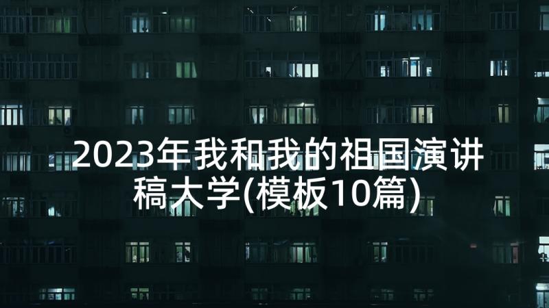 2023年我和我的祖国演讲稿大学(模板10篇)