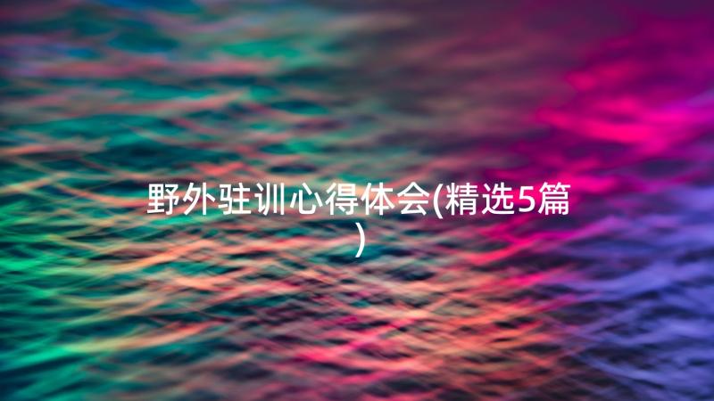 野外驻训心得体会(精选5篇)