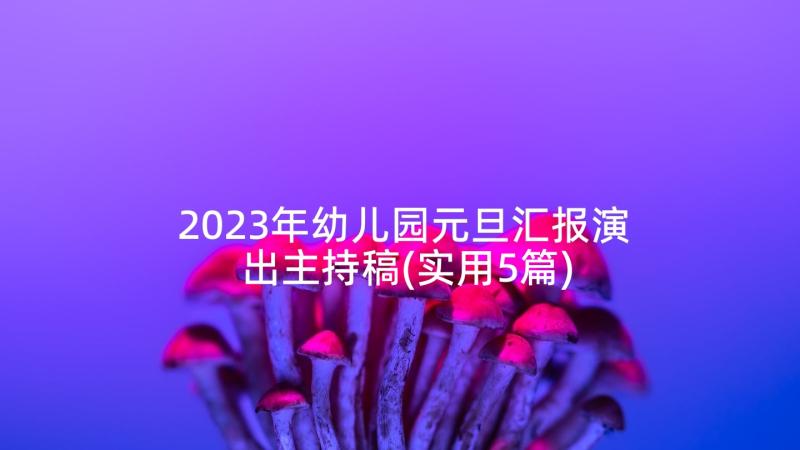 2023年幼儿园元旦汇报演出主持稿(实用5篇)