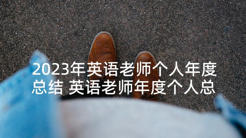 2023年英语老师个人年度总结 英语老师年度个人总结(实用8篇)