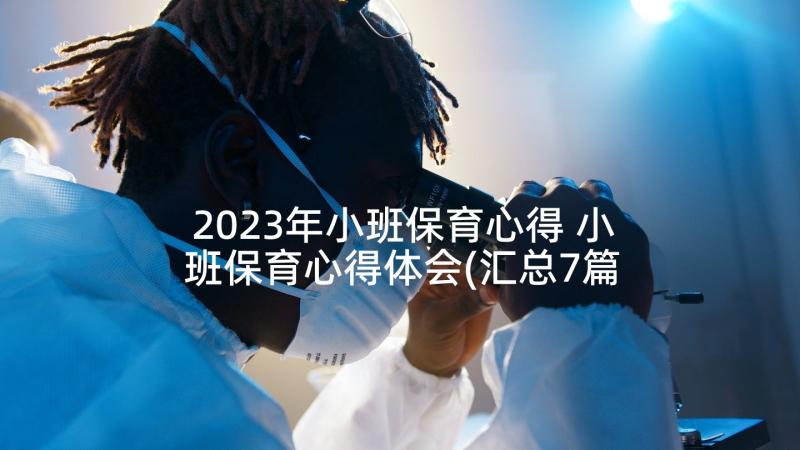 2023年小班保育心得 小班保育心得体会(汇总7篇)