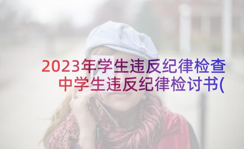 2023年学生违反纪律检查 中学生违反纪律检讨书(实用8篇)