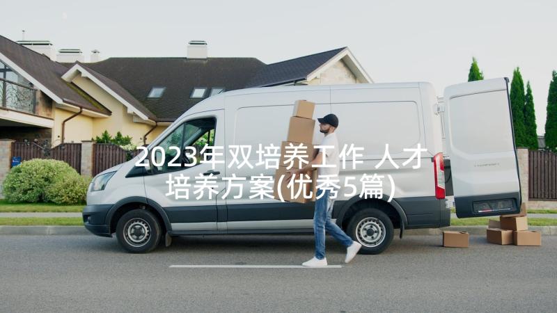 2023年双培养工作 人才培养方案(优秀5篇)