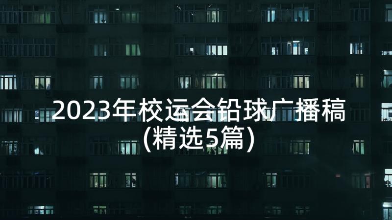 2023年校运会铅球广播稿(精选5篇)