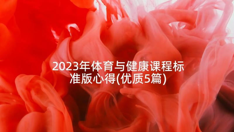 2023年体育与健康课程标准版心得(优质5篇)