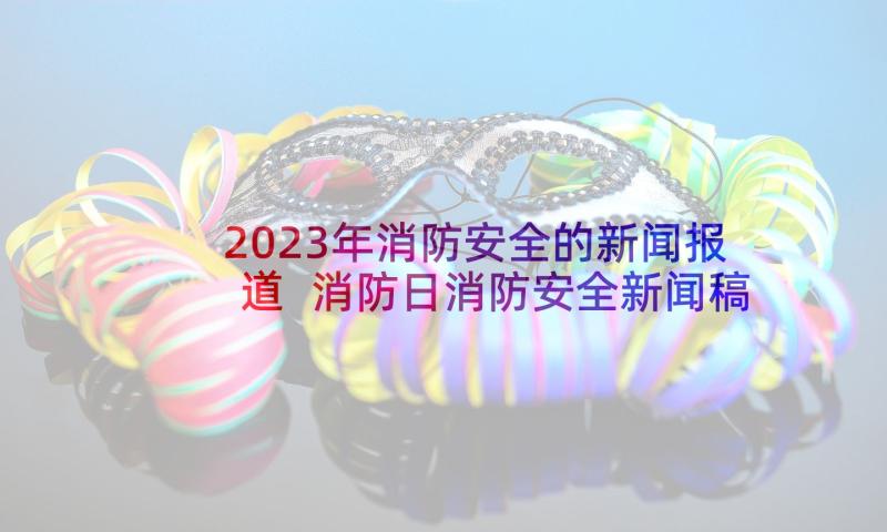 2023年消防安全的新闻报道 消防日消防安全新闻稿(优秀10篇)