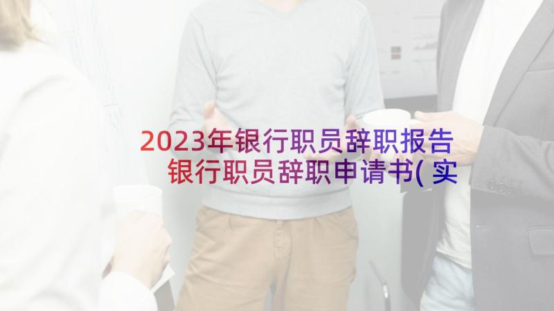 2023年银行职员辞职报告 银行职员辞职申请书(实用6篇)