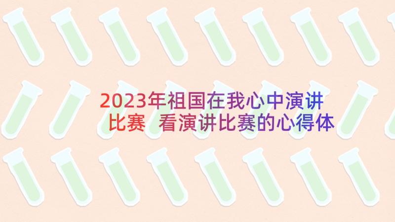 2023年祖国在我心中演讲比赛 看演讲比赛的心得体会(优秀5篇)