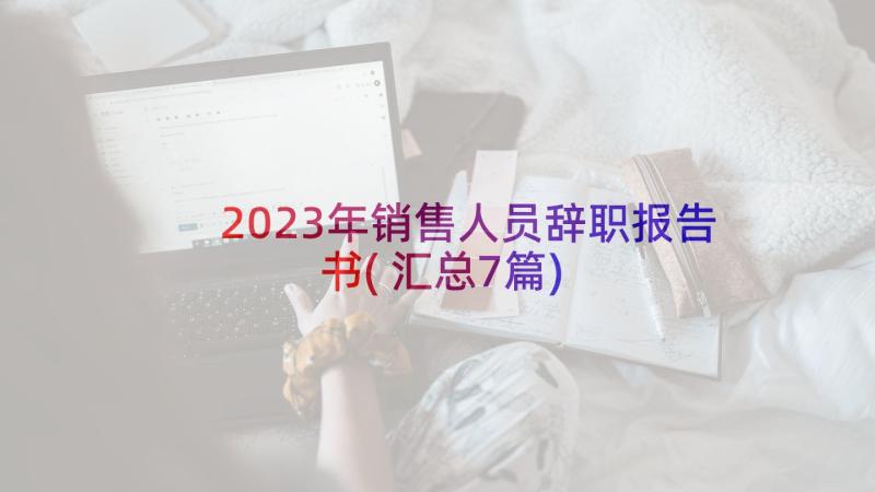 2023年销售人员辞职报告书(汇总7篇)