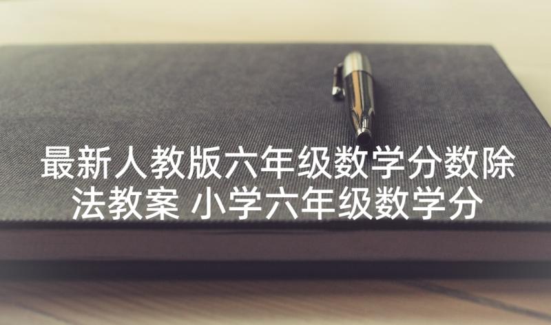 最新人教版六年级数学分数除法教案 小学六年级数学分数除法教案(模板6篇)