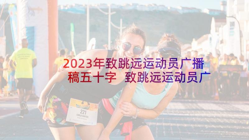 2023年致跳远运动员广播稿五十字 致跳远运动员广播稿(汇总7篇)