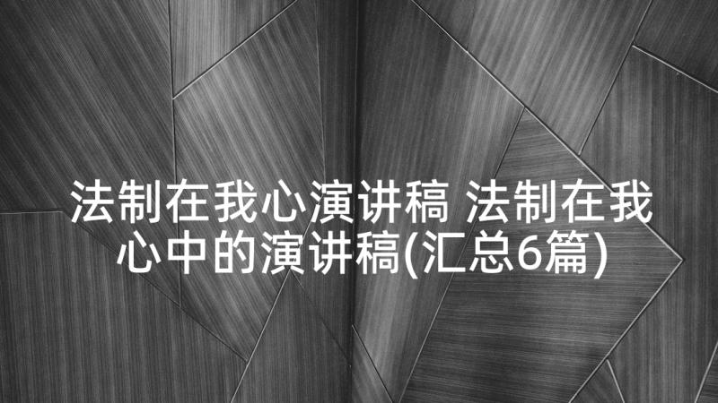 法制在我心演讲稿 法制在我心中的演讲稿(汇总6篇)