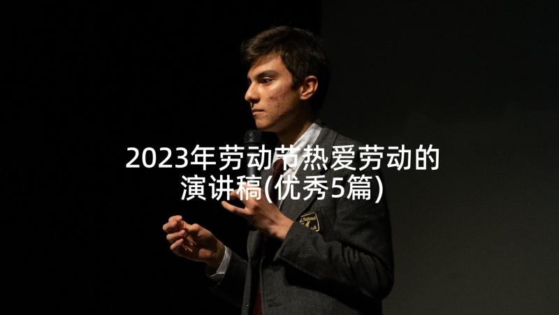 2023年劳动节热爱劳动的演讲稿(优秀5篇)