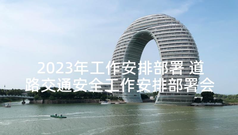 2023年工作安排部署 道路交通安全工作安排部署会讲话稿(模板5篇)