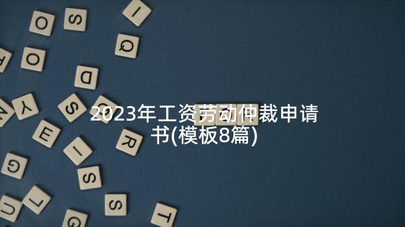 2023年工资劳动仲裁申请书(模板8篇)