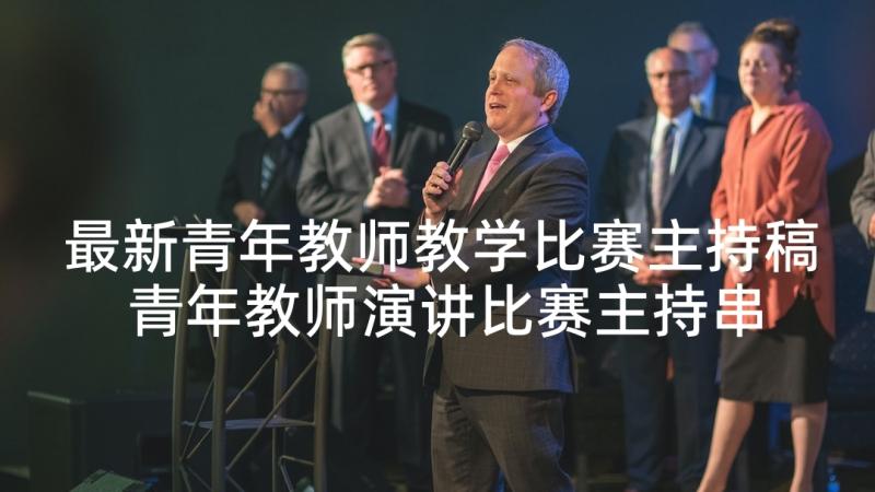 最新青年教师教学比赛主持稿 青年教师演讲比赛主持串词(优质5篇)