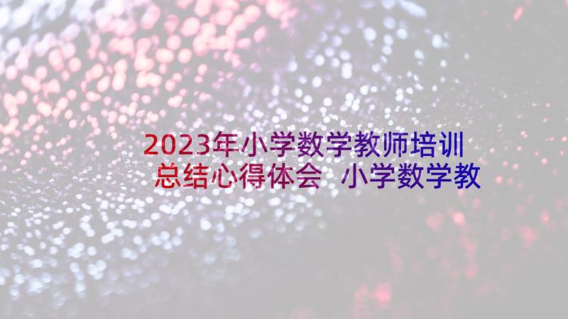 2023年小学数学教师培训总结心得体会 小学数学教师培训总结心得(精选8篇)