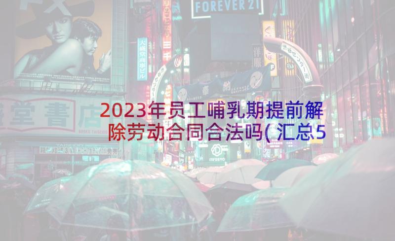 2023年员工哺乳期提前解除劳动合同合法吗(汇总5篇)