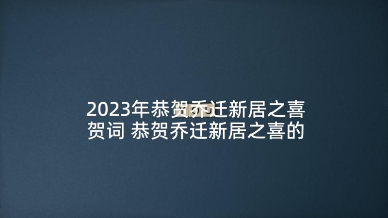 2023年恭贺乔迁新居之喜贺词 恭贺乔迁新居之喜的温馨祝福语(大全6篇)