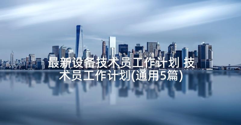 最新设备技术员工作计划 技术员工作计划(通用5篇)