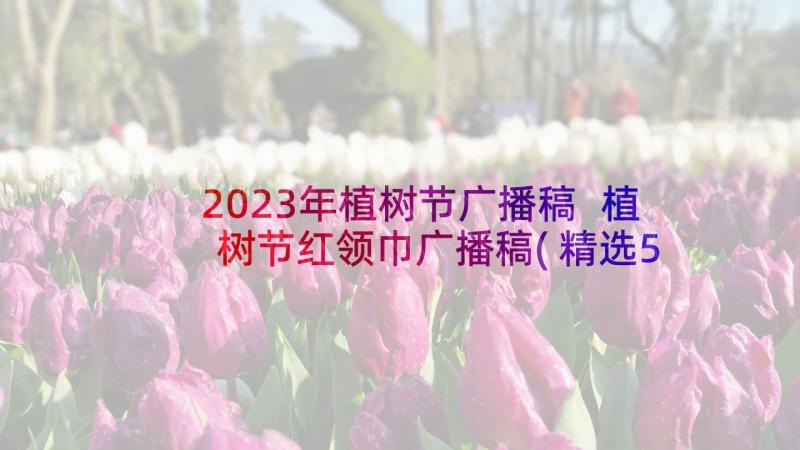 2023年植树节广播稿 植树节红领巾广播稿(精选5篇)