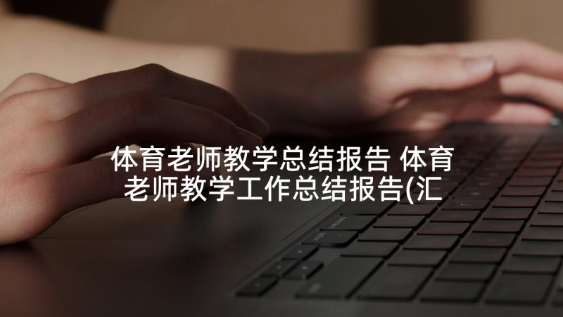 体育老师教学总结报告 体育老师教学工作总结报告(汇总5篇)