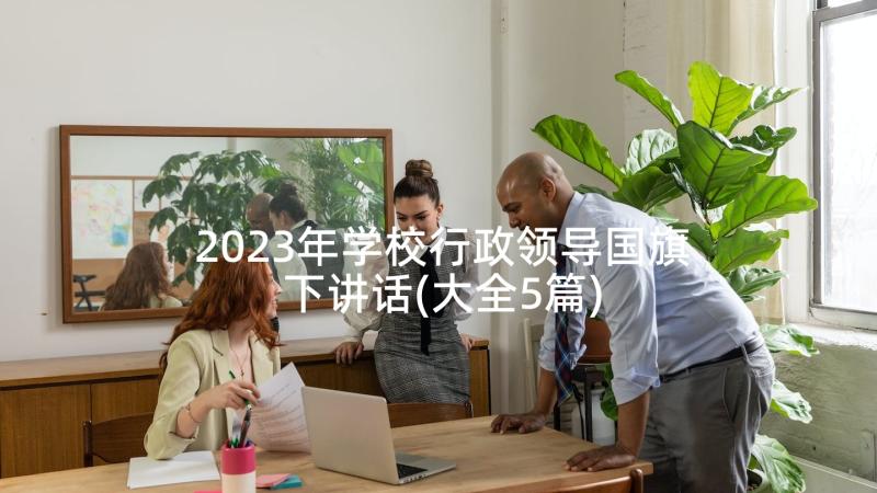 2023年学校行政领导国旗下讲话(大全5篇)