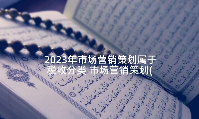 2023年市场营销策划属于税收分类 市场营销策划(模板10篇)