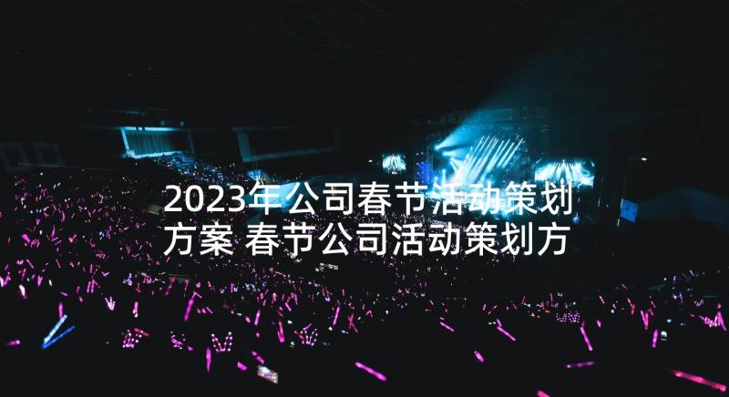 2023年公司春节活动策划方案 春节公司活动策划方案(精选6篇)