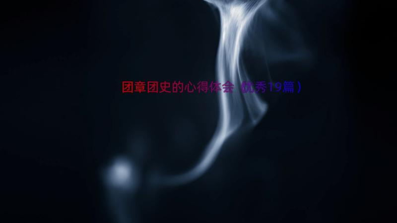 团章团史的心得体会（优秀19篇）