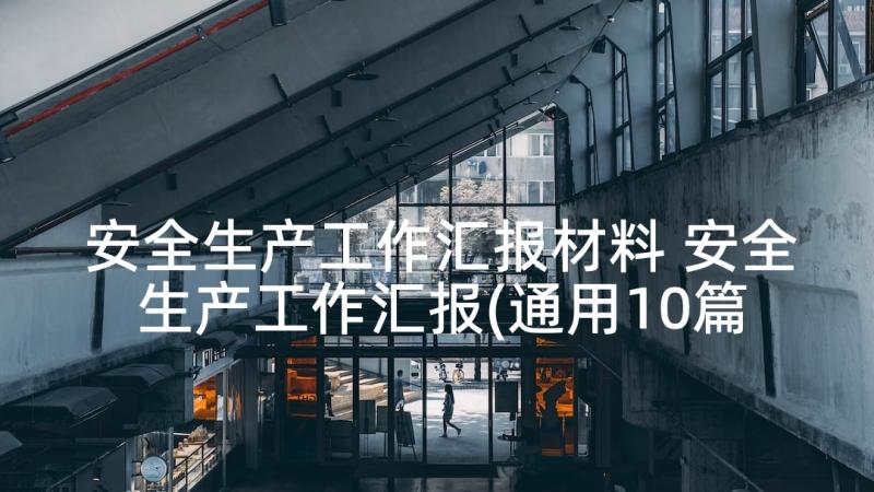 安全生产工作汇报材料 安全生产工作汇报(通用10篇)