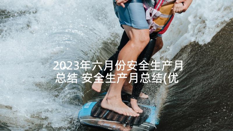 2023年六月份安全生产月总结 安全生产月总结(优秀10篇)