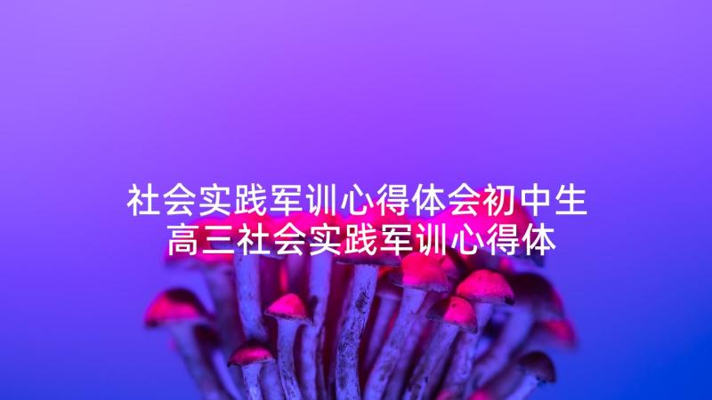 社会实践军训心得体会初中生 高三社会实践军训心得体会(通用5篇)