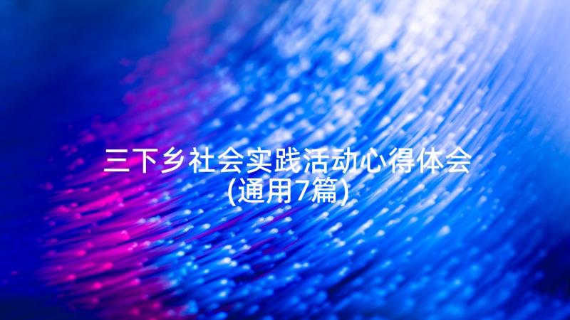 三下乡社会实践活动心得体会(通用7篇)