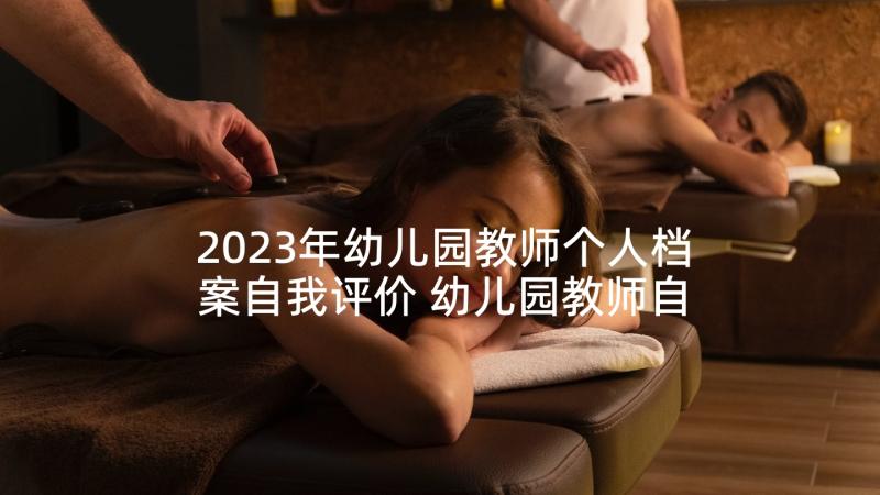 2023年幼儿园教师个人档案自我评价 幼儿园教师自我评价(优质7篇)