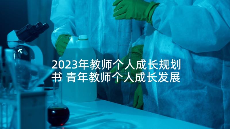 2023年教师个人成长规划书 青年教师个人成长发展规划(汇总5篇)