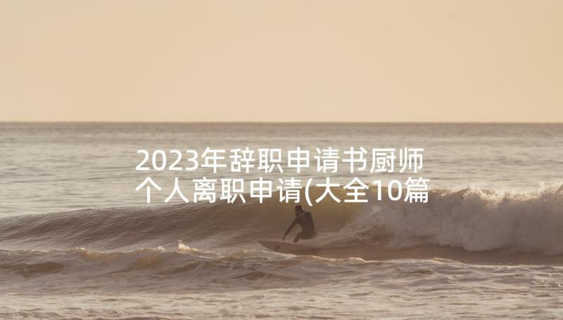 2023年辞职申请书厨师 个人离职申请(大全10篇)