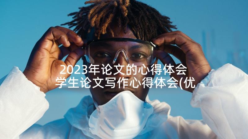 2023年论文的心得体会 学生论文写作心得体会(优质10篇)