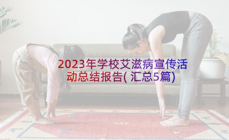 2023年学校艾滋病宣传活动总结报告(汇总5篇)