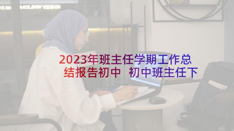 2023年班主任学期工作总结报告初中 初中班主任下学期工作总结(大全8篇)
