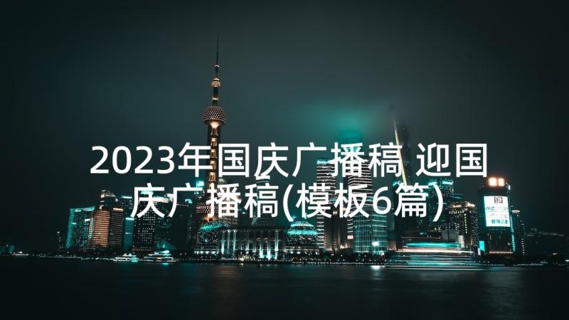 2023年国庆广播稿 迎国庆广播稿(模板6篇)