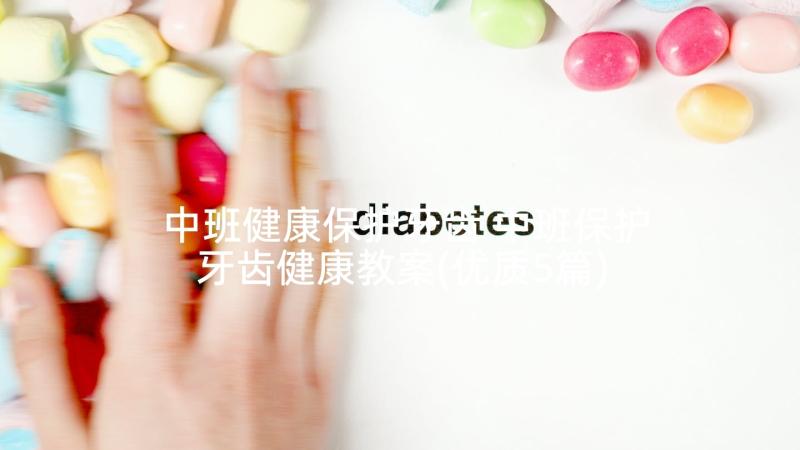 中班健康保护牙齿 中班保护牙齿健康教案(优质5篇)