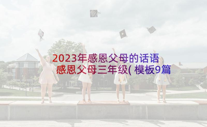 2023年感恩父母的话语 感恩父母三年级(模板9篇)