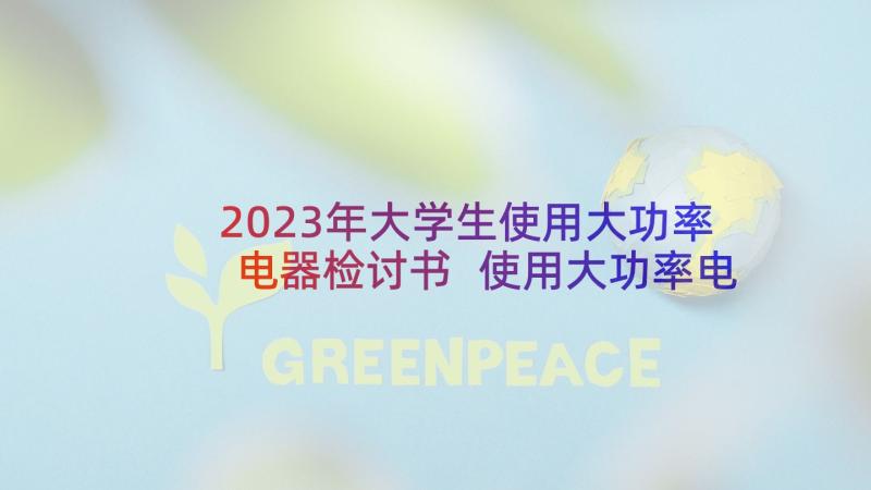 2023年大学生使用大功率电器检讨书 使用大功率电器检讨书(模板6篇)