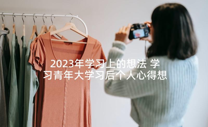 2023年学习上的想法 学习青年大学习后个人心得想法(大全5篇)