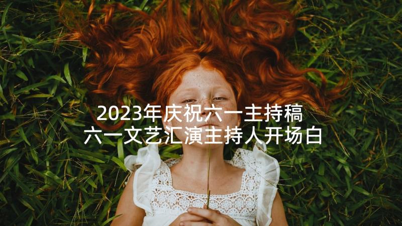 2023年庆祝六一主持稿 六一文艺汇演主持人开场白(精选6篇)